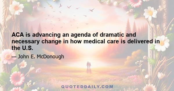 ACA is advancing an agenda of dramatic and necessary change in how medical care is delivered in the U.S.