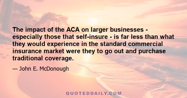 The impact of the ACA on larger businesses - especially those that self-insure - is far less than what they would experience in the standard commercial insurance market were they to go out and purchase traditional