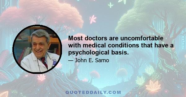 Most doctors are uncomfortable with medical conditions that have a psychological basis.