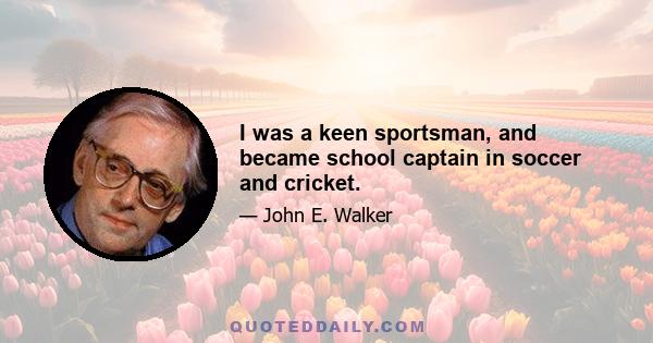 I was a keen sportsman, and became school captain in soccer and cricket.