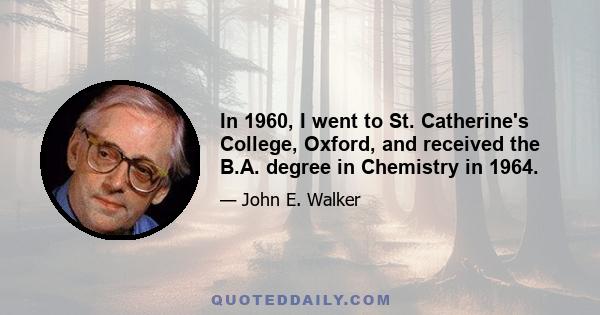 In 1960, I went to St. Catherine's College, Oxford, and received the B.A. degree in Chemistry in 1964.