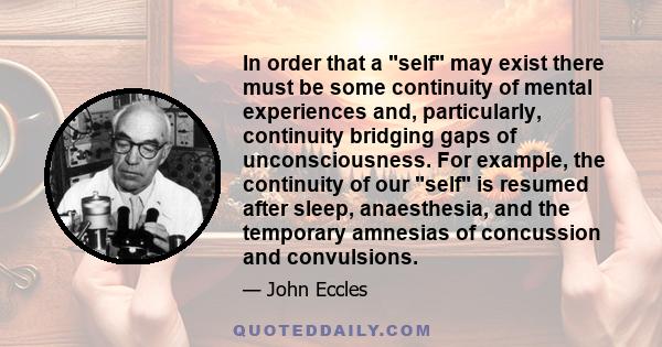 In order that a self may exist there must be some continuity of mental experiences and, particularly, continuity bridging gaps of unconsciousness. For example, the continuity of our self is resumed after sleep,