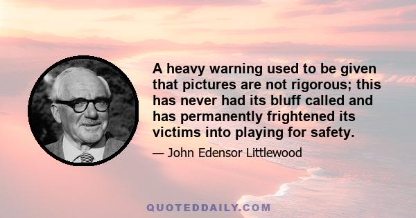 A heavy warning used to be given that pictures are not rigorous; this has never had its bluff called and has permanently frightened its victims into playing for safety.