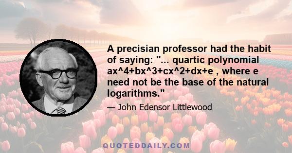 A precisian professor had the habit of saying: ... quartic polynomial ax^4+bx^3+cx^2+dx+e , where e need not be the base of the natural logarithms.