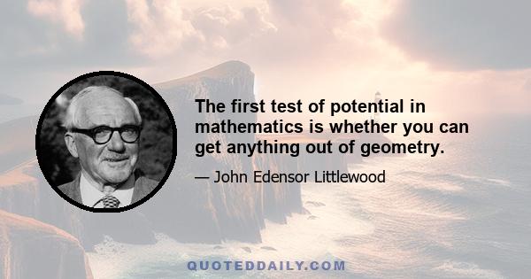 The first test of potential in mathematics is whether you can get anything out of geometry.