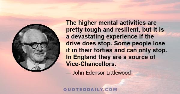 The higher mental activities are pretty tough and resilient, but it is a devastating experience if the drive does stop. Some people lose it in their forties and can only stop. In England they are a source of