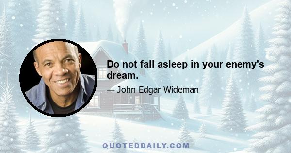 Do not fall asleep in your enemy's dream.