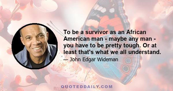 To be a survivor as an African American man - maybe any man - you have to be pretty tough. Or at least that's what we all understand.