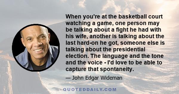 When you're at the basketball court watching a game, one person may be talking about a fight he had with his wife, another is talking about the last hard-on he got, someone else is talking about the presidential