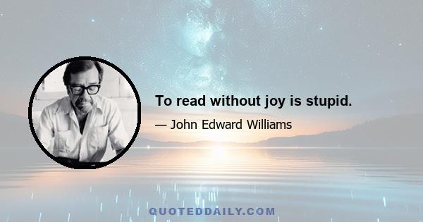 To read without joy is stupid.