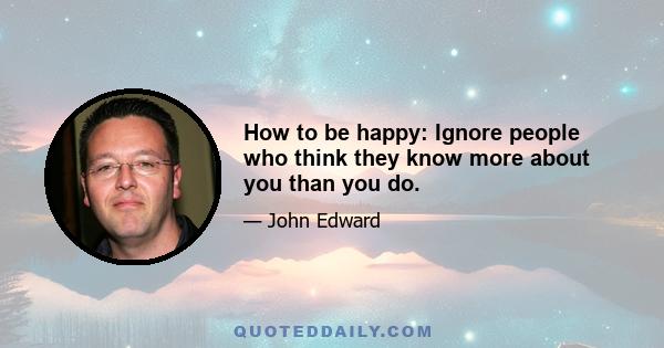 How to be happy: Ignore people who think they know more about you than you do.