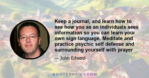 Keep a journal, and learn how to see how you as an individuals sees information so you can learn your own sign language. Meditate and practice psychic self defense and surrounding yourself with prayer