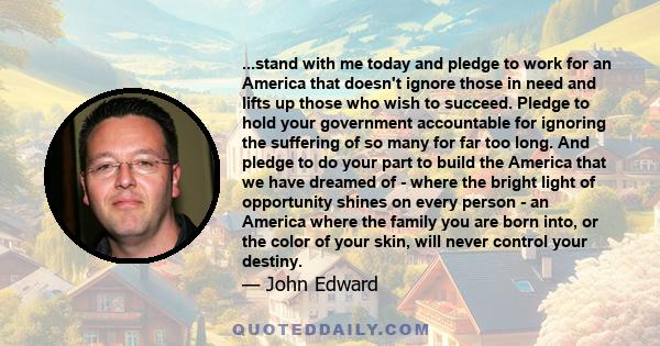 ...stand with me today and pledge to work for an America that doesn't ignore those in need and lifts up those who wish to succeed. Pledge to hold your government accountable for ignoring the suffering of so many for far 