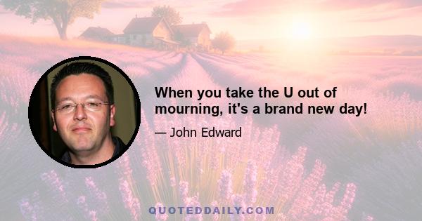 When you take the U out of mourning, it's a brand new day!