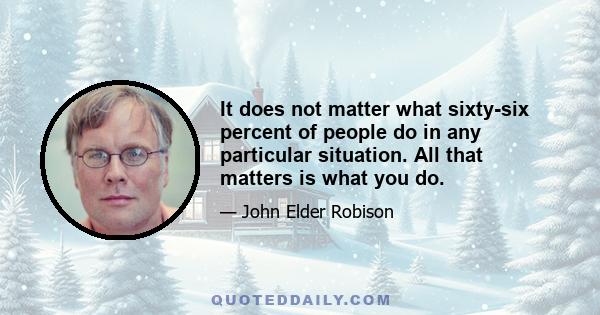 It does not matter what sixty-six percent of people do in any particular situation. All that matters is what you do.