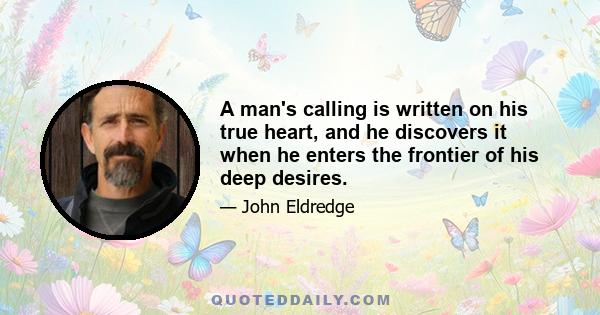 A man's calling is written on his true heart, and he discovers it when he enters the frontier of his deep desires.