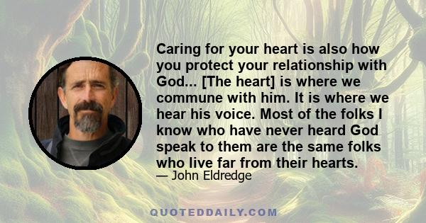 Caring for your heart is also how you protect your relationship with God... [The heart] is where we commune with him. It is where we hear his voice. Most of the folks I know who have never heard God speak to them are