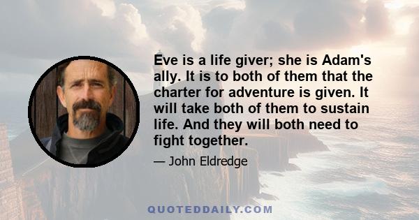 Eve is a life giver; she is Adam's ally. It is to both of them that the charter for adventure is given. It will take both of them to sustain life. And they will both need to fight together.