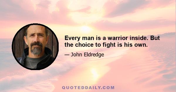 Every man is a warrior inside. But the choice to fight is his own.