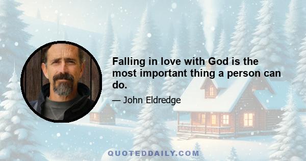 Falling in love with God is the most important thing a person can do.