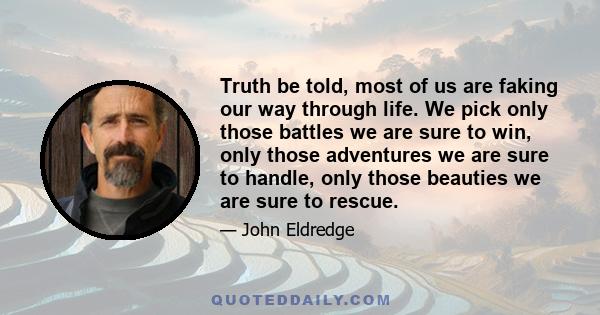 Truth be told, most of us are faking our way through life. We pick only those battles we are sure to win, only those adventures we are sure to handle, only those beauties we are sure to rescue.