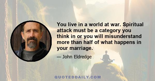 You live in a world at war. Spiritual attack must be a category you think in or you will misunderstand more than half of what happens in your marriage.