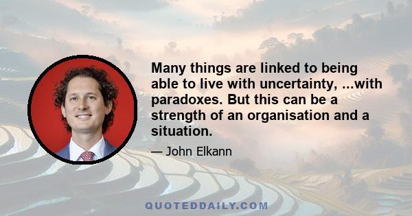 Many things are linked to being able to live with uncertainty, ...with paradoxes. But this can be a strength of an organisation and a situation.