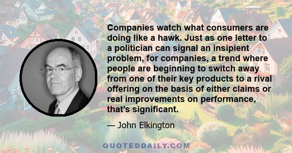 Companies watch what consumers are doing like a hawk. Just as one letter to a politician can signal an insipient problem, for companies, a trend where people are beginning to switch away from one of their key products