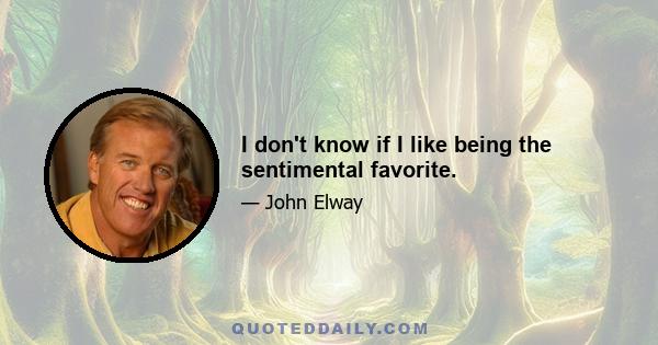 I don't know if I like being the sentimental favorite.