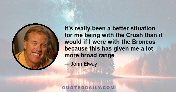 It's really been a better situation for me being with the Crush than it would if I were with the Broncos because this has given me a lot more broad range