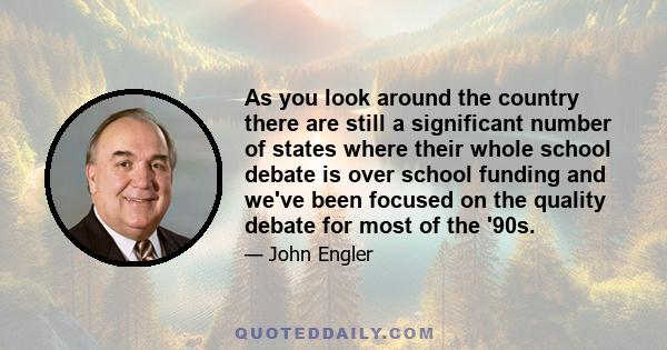 As you look around the country there are still a significant number of states where their whole school debate is over school funding and we've been focused on the quality debate for most of the '90s.