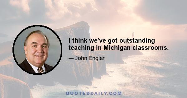 I think we've got outstanding teaching in Michigan classrooms.