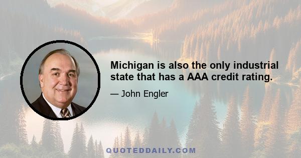 Michigan is also the only industrial state that has a AAA credit rating.