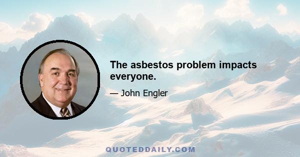 The asbestos problem impacts everyone.