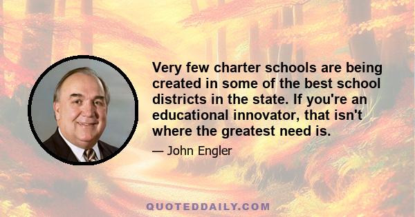 Very few charter schools are being created in some of the best school districts in the state. If you're an educational innovator, that isn't where the greatest need is.