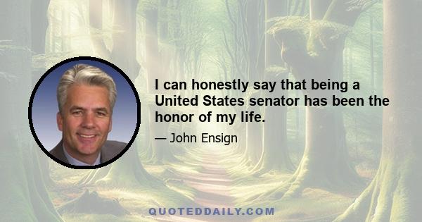 I can honestly say that being a United States senator has been the honor of my life.