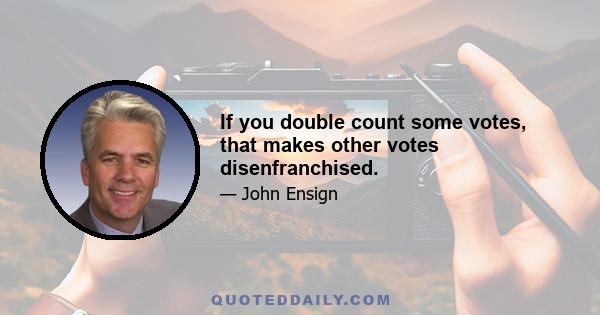 If you double count some votes, that makes other votes disenfranchised.