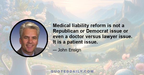 Medical liability reform is not a Republican or Democrat issue or even a doctor versus lawyer issue. It is a patient issue.