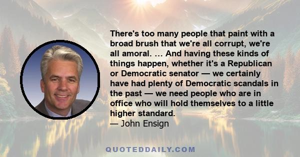 There's too many people that paint with a broad brush that we're all corrupt, we're all amoral. … And having these kinds of things happen, whether it's a Republican or Democratic senator — we certainly have had plenty