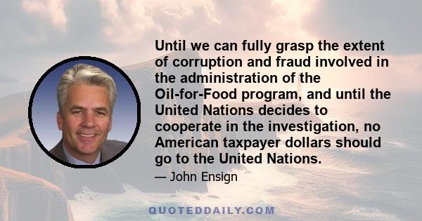 Until we can fully grasp the extent of corruption and fraud involved in the administration of the Oil-for-Food program, and until the United Nations decides to cooperate in the investigation, no American taxpayer