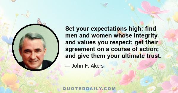 Set your expectations high; find men and women whose integrity and values you respect; get their agreement on a course of action; and give them your ultimate trust.