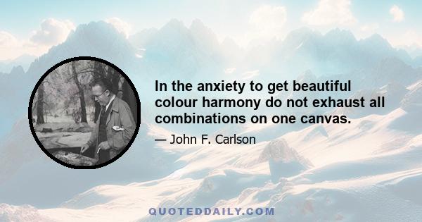 In the anxiety to get beautiful colour harmony do not exhaust all combinations on one canvas.