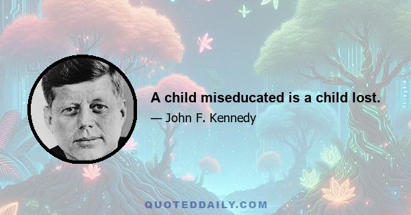 A child miseducated is a child lost.