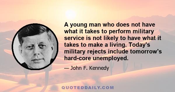 A young man who does not have what it takes to perform military service is not likely to have what it takes to make a living. Today's military rejects include tomorrow's hard-core unemployed.