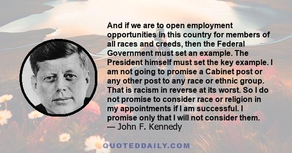 And if we are to open employment opportunities in this country for members of all races and creeds, then the Federal Government must set an example. The President himself must set the key example. I am not going to