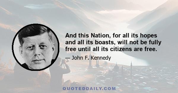 And this Nation, for all its hopes and all its boasts, will not be fully free until all its citizens are free.