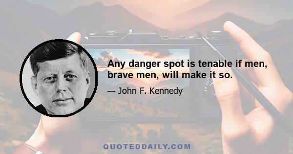 Any danger spot is tenable if men, brave men, will make it so.