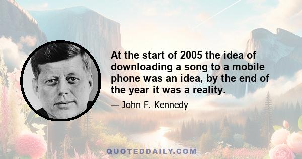 At the start of 2005 the idea of downloading a song to a mobile phone was an idea, by the end of the year it was a reality.