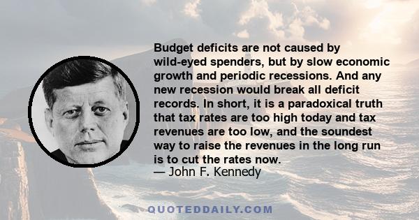 Budget deficits are not caused by wild-eyed spenders, but by slow economic growth and periodic recessions. And any new recession would break all deficit records. In short, it is a paradoxical truth that tax rates are