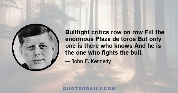 Bullfight critics row on row Fill the enormous Plaza de toros But only one is there who knows And he is the one who fights the bull.